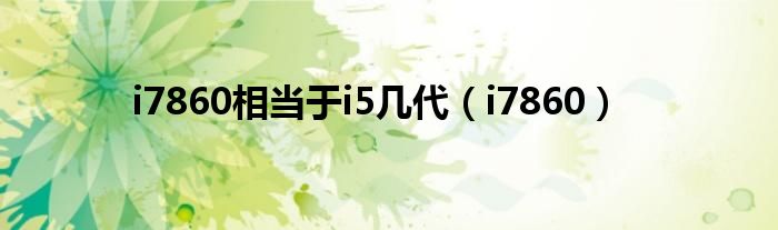 i7860相當(dāng)于i5幾代（i7860）