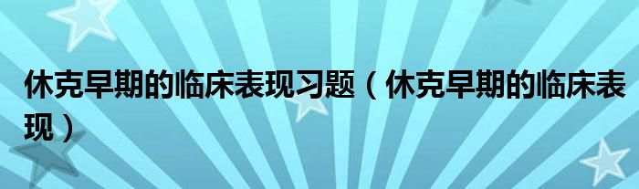 休克早期的臨床表現(xiàn)習(xí)題（休克早期的臨床表現(xiàn)）