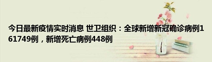 今日最新疫情實時消息 世衛(wèi)組織：全球新增新冠確診病例161749例，新增死亡病例448例