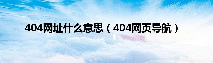 404網(wǎng)址什么意思（404網(wǎng)頁導(dǎo)航）