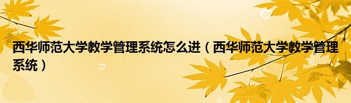 西華師范大學(xué)教學(xué)管理系統(tǒng)怎么進(jìn)（西華師范大學(xué)教學(xué)管理系統(tǒng)）