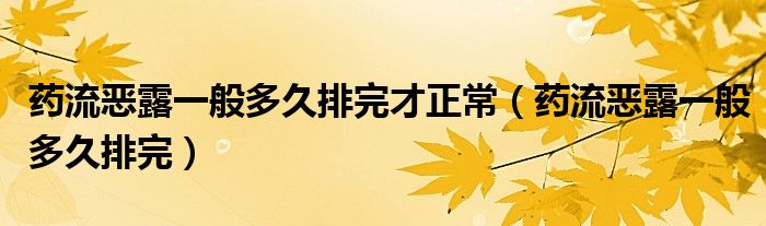 藥流惡露一般多久排完才正常（藥流惡露一般多久排完）