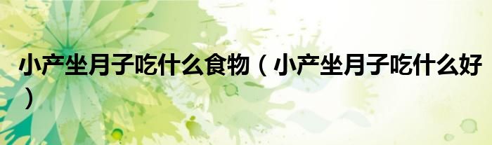 小產(chǎn)坐月子吃什么食物（小產(chǎn)坐月子吃什么好）