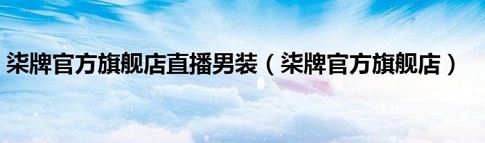 柒牌官方旗艦店直播男裝（柒牌官方旗艦店）