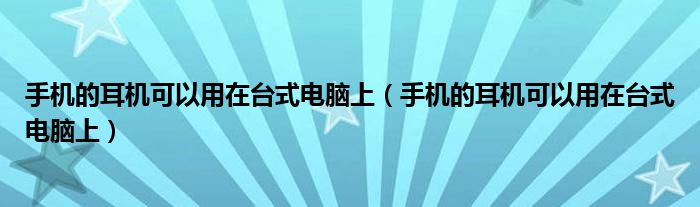 手機(jī)的耳機(jī)可以用在臺(tái)式電腦上（手機(jī)的耳機(jī)可以用在臺(tái)式電腦上）