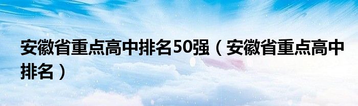 安徽省重點高中排名50強（安徽省重點高中排名）