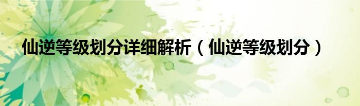 仙逆等級劃分詳細(xì)解析（仙逆等級劃分）