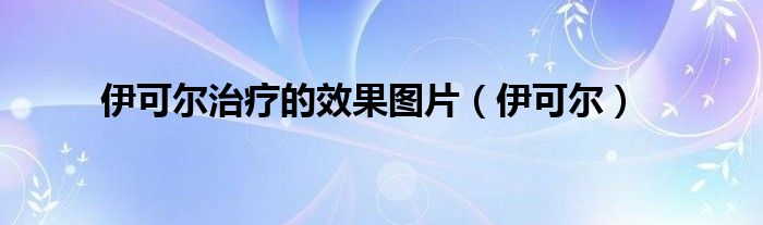 伊可爾治療的效果圖片（伊可爾）