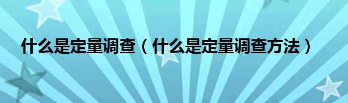 什么是定量調(diào)查（什么是定量調(diào)查方法）