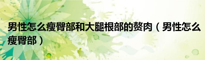 男性怎么瘦臀部和大腿根部的贅肉（男性怎么瘦臀部）