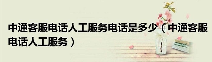 中通客服電話人工服務(wù)電話是多少（中通客服電話人工服務(wù)）
