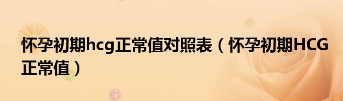 懷孕初期hcg正常值對照表（懷孕初期HCG正常值）