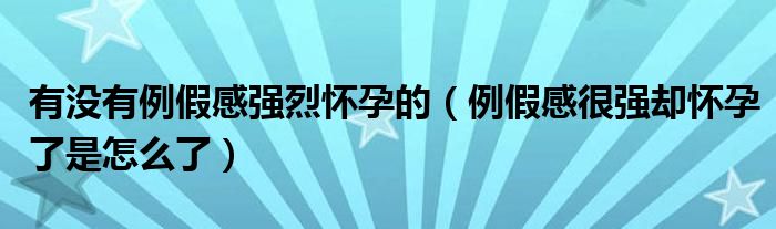 有沒有例假感強烈懷孕的（例假感很強卻懷孕了是怎么了）