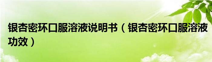 銀杏密環(huán)口服溶液說明書（銀杏密環(huán)口服溶液功效）