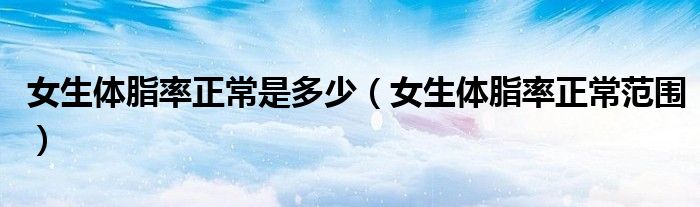 女生體脂率正常是多少（女生體脂率正常范圍）