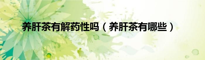 養(yǎng)肝茶有解藥性嗎（養(yǎng)肝茶有哪些）