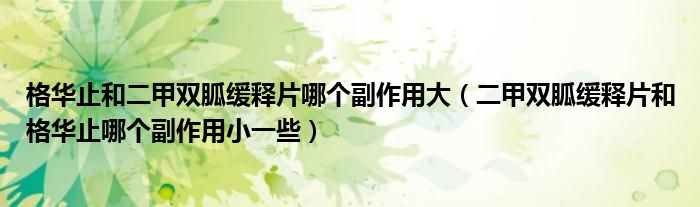 格華止和二甲雙胍緩釋片哪個(gè)副作用大（二甲雙胍緩釋片和格華止哪個(gè)副作用小一些）
