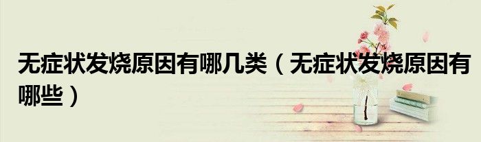 無癥狀發(fā)燒原因有哪幾類（無癥狀發(fā)燒原因有哪些）