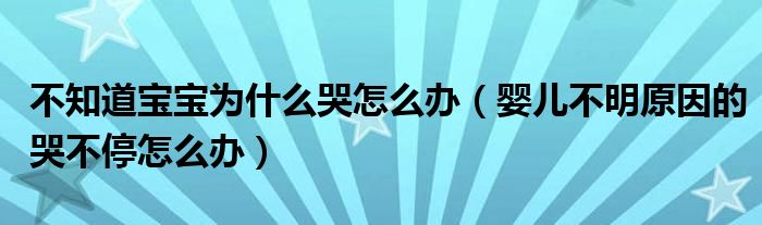 不知道寶寶為什么哭怎么辦(嬰兒不明原因的哭不停怎么辦)