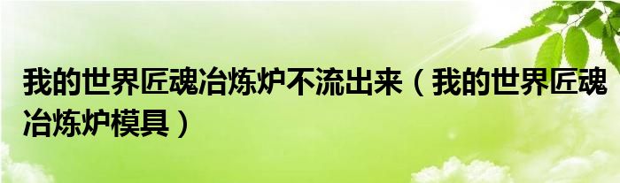 我的世界匠魂冶煉爐不流出來（我的世界匠魂冶煉爐模具）