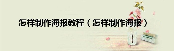 怎樣制作海報教程（怎樣制作海報）