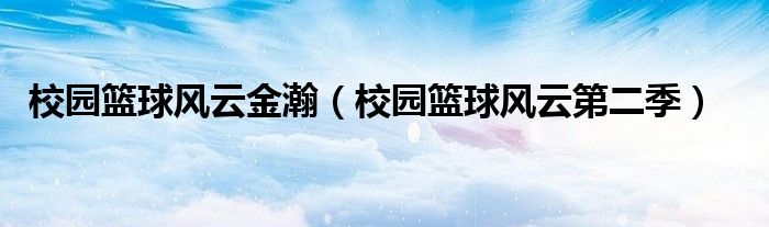校園籃球風(fēng)云金瀚(校園籃球風(fēng)云第二季)