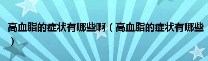 高血脂的癥狀有哪些?。ǜ哐陌Y狀有哪些）