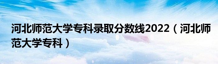 河北師范大學(xué)專科錄取分?jǐn)?shù)線2022（河北師范大學(xué)?？疲?class='thumb lazy' /></a>
		    <header>
		<h2><a  href=