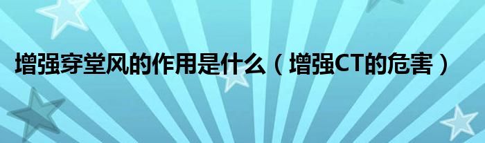增強(qiáng)穿堂風(fēng)的作用是什么（增強(qiáng)CT的危害）