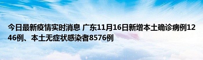 今日最新疫情實時消息 廣東11月16日新增本土確診病例1246例、本土無癥狀感染者8576例