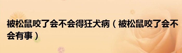 被松鼠咬了會(huì)不會(huì)得狂犬病（被松鼠咬了會(huì)不會(huì)有事）