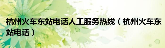 杭州火車東站電話人工服務(wù)熱線（杭州火車東站電話）