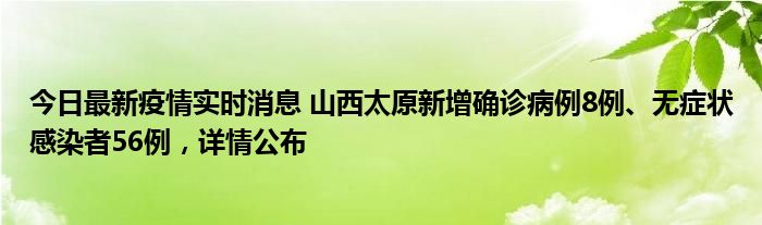 今日最新疫情實時消息 山西太原新增確診病例8例、無癥狀感染者56例，詳情公布