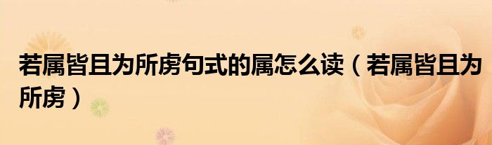 若屬皆且為所虜句式的屬怎么讀（若屬皆且為所虜）