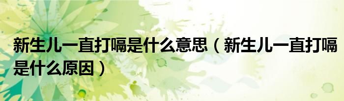 新生兒一直打嗝是什么意思（新生兒一直打嗝是什么原因）