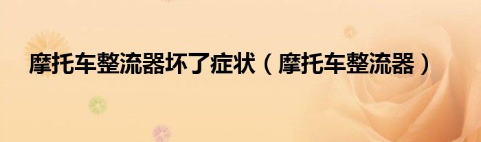 摩托車整流器壞了癥狀（摩托車整流器）