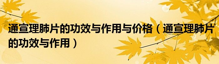 通宣理肺片的功效與作用與價格（通宣理肺片的功效與作用）
