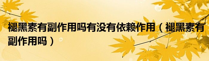 褪黑素有副作用嗎有沒有依賴作用（褪黑素有副作用嗎）