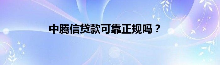 中騰信貸款可靠正規(guī)嗎？