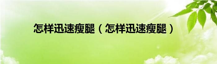 怎樣迅速瘦腿（怎樣迅速瘦腿）