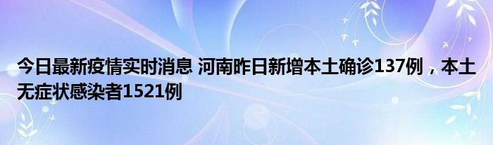 今日最新疫情實時消息 河南昨日新增本土確診137例，本土無癥狀感染者1521例