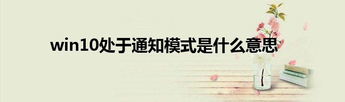 win10處于通知模式是什么意思