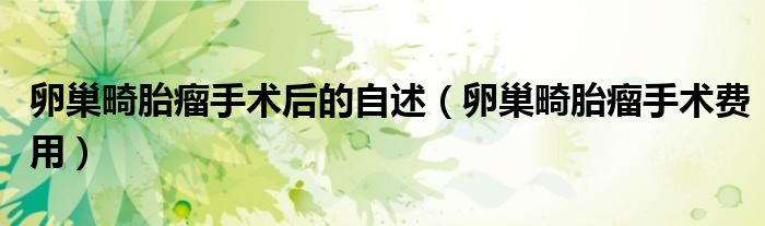 卵巢畸胎瘤手術后的自述（卵巢畸胎瘤手術費用）