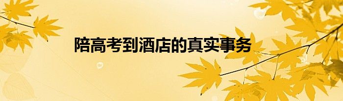 陪高考到酒店的真實(shí)事務(wù)