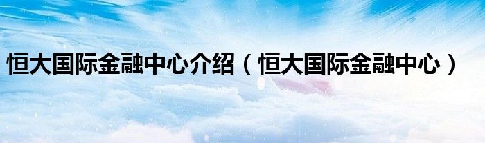 恒大國際金融中心介紹（恒大國際金融中心）