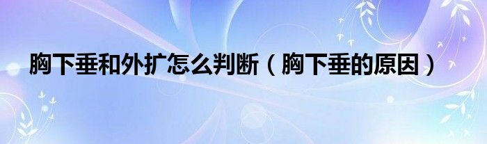胸下垂和外擴(kuò)怎么判斷(胸下垂的原因)