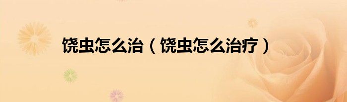 饒蟲怎么治（饒蟲怎么治療）