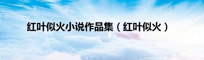 紅葉似火小說作品集(紅葉似火)