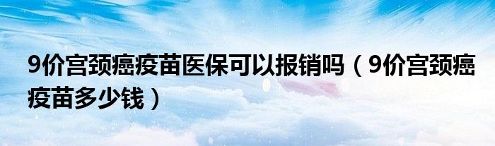 9價宮頸癌疫苗醫(yī)?？梢詧箐N嗎（9價宮頸癌疫苗多少錢）
