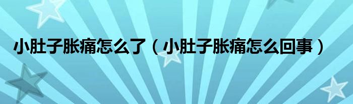 小肚子脹痛怎么了（小肚子脹痛怎么回事）